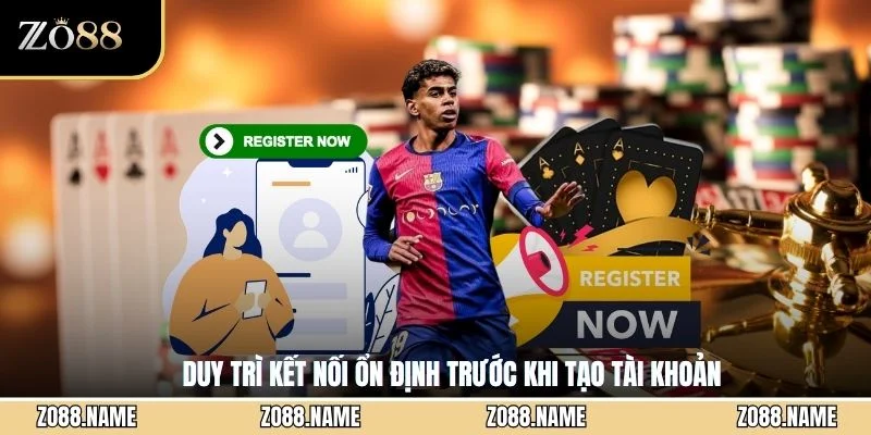 Duy trì kết nối ổn định trước khi tạo tài khoản