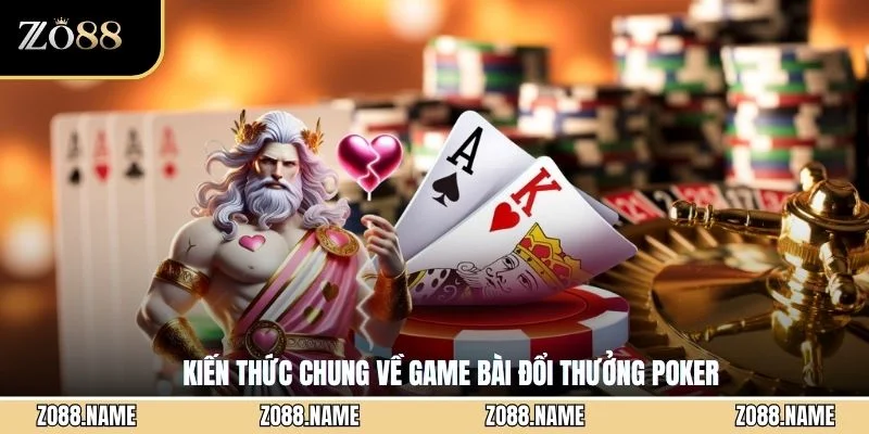 Kiến thức chung về game bài đổi thưởng Poker
