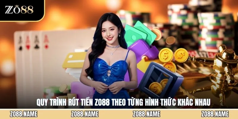 Quy trình rút tiền ZO88 theo từng hình thức khác nhau