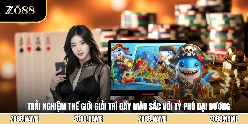 Trải nghiệm thế giới giải trí đầy màu sắc với Tỷ phú đại dương