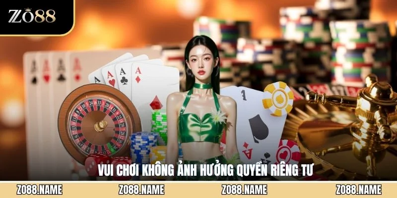 Vui chơi không ảnh hưởng quyền riêng tư